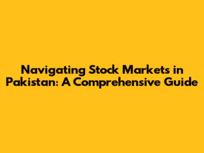 Navigating Stock Markets in Pakistan: A Comprehensive Guide