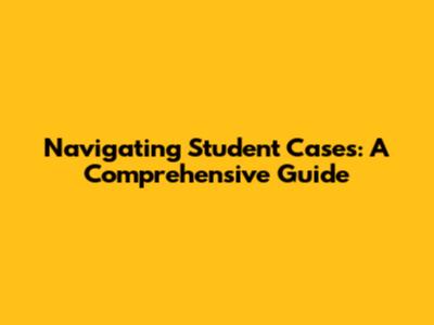 Navigating Student Cases: A Comprehensive Guide