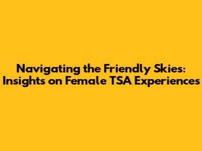 Navigating the Friendly Skies: Insights on Female TSA Experiences