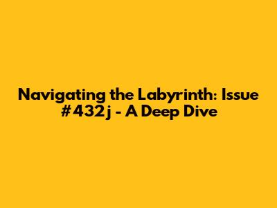 Navigating the Labyrinth: Issue #432j - A Deep Dive