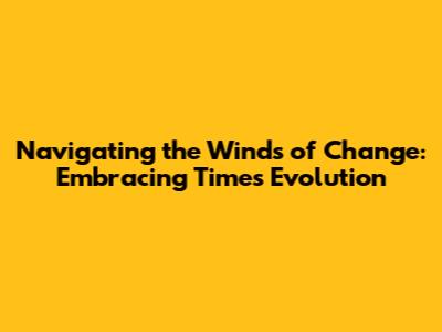 Navigating the Winds of Change: Embracing Time's Evolution