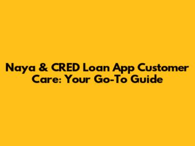 Naya & CRED Loan App Customer Care: Your Go-To Guide