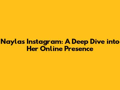 Nayla's Instagram: A Deep Dive into Her Online Presence
