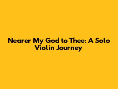 Nearer My God to Thee: A Solo Violin Journey