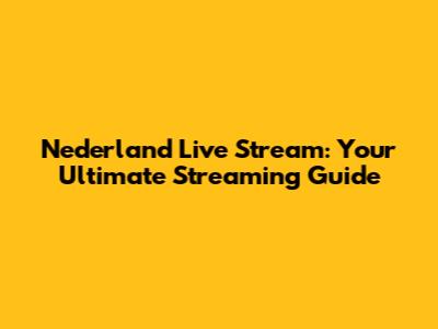 Nederland Live Stream: Your Ultimate Streaming Guide