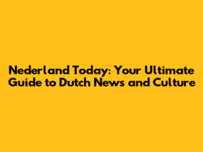 Nederland Today: Your Ultimate Guide to Dutch News and Culture