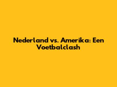 Nederland vs. Amerika: Een Voetbalclash