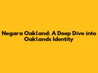 Negara Oakland: A Deep Dive into Oakland's Identity