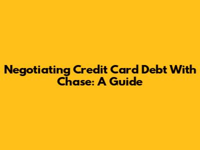 Negotiating Credit Card Debt With Chase: A Guide