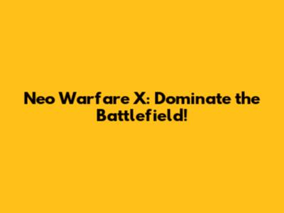 Neo Warfare X: Dominate the Battlefield!
