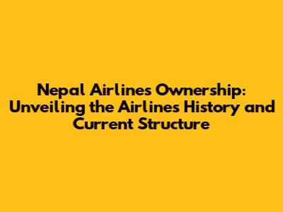 Nepal Airlines Ownership: Unveiling the Airline's History and Current Structure