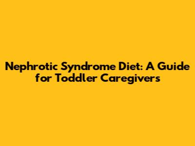 Nephrotic Syndrome Diet: A Guide for Toddler Caregivers