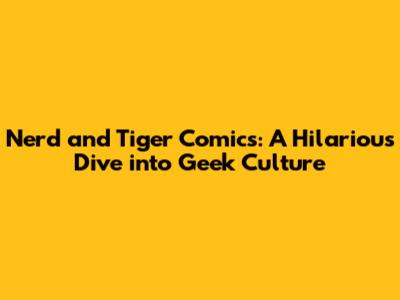 Nerd and Tiger Comics: A Hilarious Dive into Geek Culture