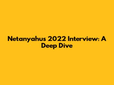 Netanyahu's 2022 Interview: A Deep Dive