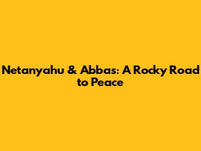 Netanyahu & Abbas: A Rocky Road to Peace