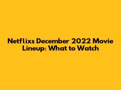 Netflix's December 2022 Movie Lineup: What to Watch