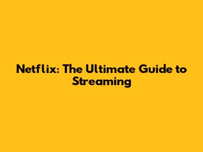 Netflix: The Ultimate Guide to Streaming