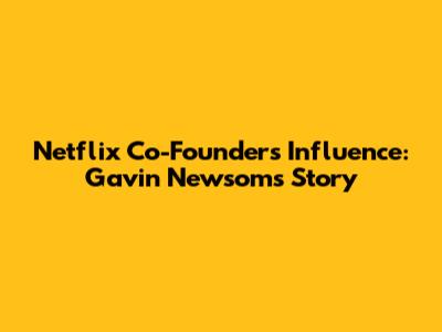 Netflix Co-Founder's Influence: Gavin Newsom's Story