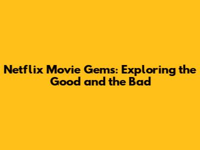 Netflix Movie Gems: Exploring the Good and the Bad