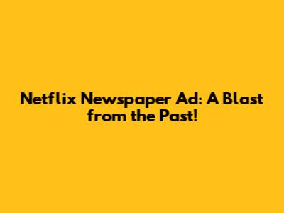 Netflix Newspaper Ad: A Blast from the Past!