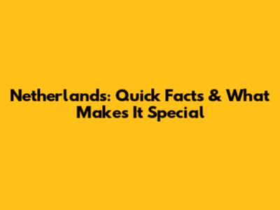 Netherlands: Quick Facts & What Makes It Special