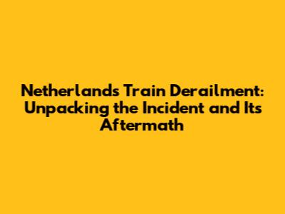 Netherlands Train Derailment: Unpacking the Incident and Its Aftermath