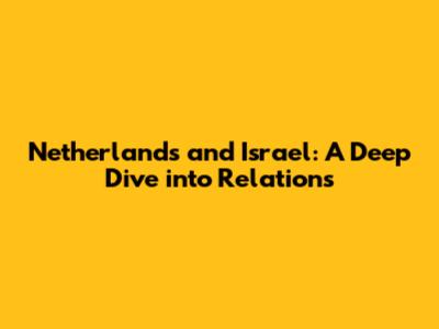 Netherlands and Israel: A Deep Dive into Relations