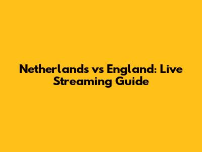 Netherlands vs England: Live Streaming Guide