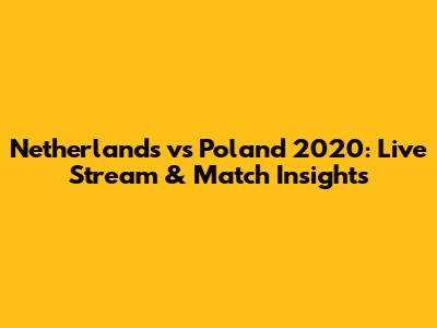 Netherlands vs Poland 2020: Live Stream & Match Insights