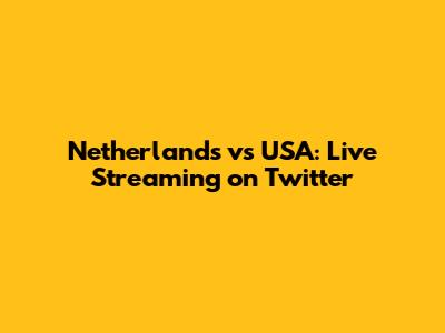 Netherlands vs USA: Live Streaming on Twitter