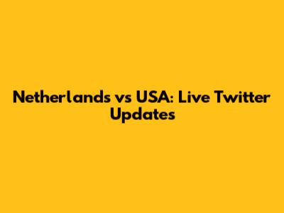 Netherlands vs USA: Live Twitter Updates