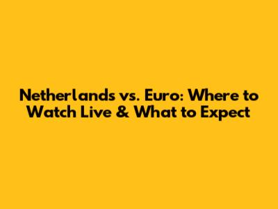 Netherlands vs. Euro: Where to Watch Live & What to Expect