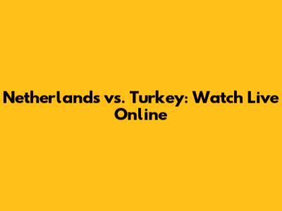 Netherlands vs. Turkey: Watch Live Online