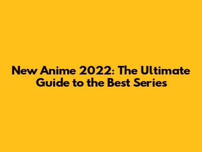 New Anime 2022: The Ultimate Guide to the Best Series