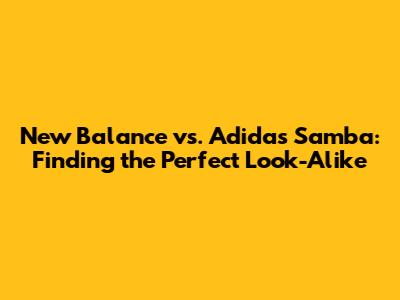 New Balance vs. Adidas Samba: Finding the Perfect Look-Alike