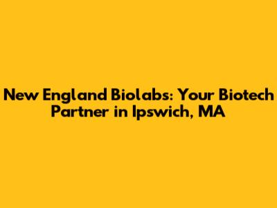 New England Biolabs: Your Biotech Partner in Ipswich, MA