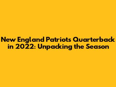 New England Patriots' Quarterback in 2022: Unpacking the Season