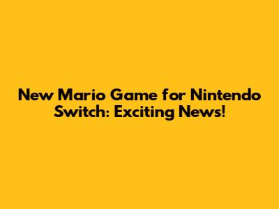New Mario Game for Nintendo Switch: Exciting News!