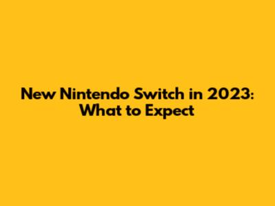 New Nintendo Switch in 2023: What to Expect