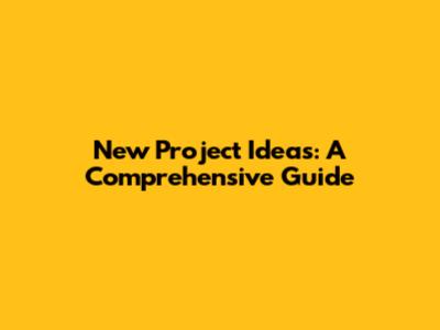 New Project Ideas: A Comprehensive Guide