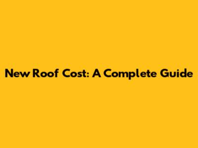 New Roof Cost: A Complete Guide