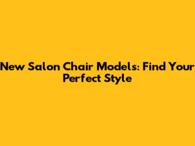 New Salon Chair Models: Find Your Perfect Style