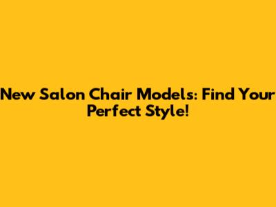 New Salon Chair Models: Find Your Perfect Style!