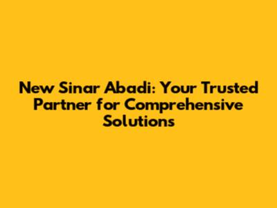 New Sinar Abadi: Your Trusted Partner for Comprehensive Solutions