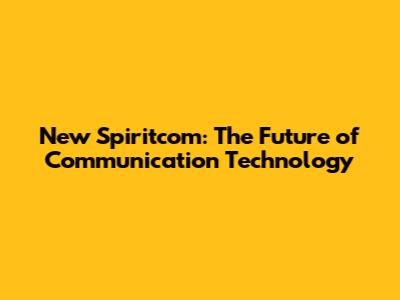 New Spiritcom: The Future of Communication Technology