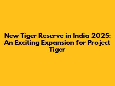 New Tiger Reserve in India 2025: An Exciting Expansion for Project Tiger