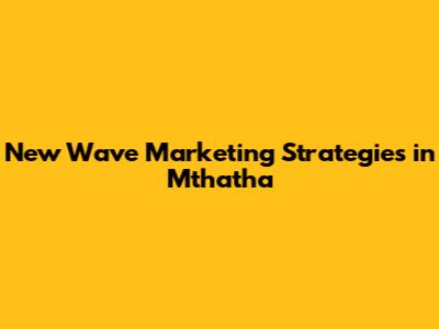 New Wave Marketing Strategies in Mthatha