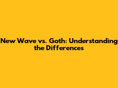 New Wave vs. Goth: Understanding the Differences