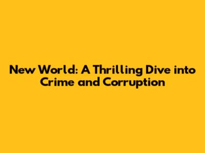 New World: A Thrilling Dive into Crime and Corruption