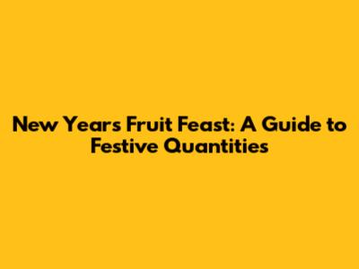 New Year's Fruit Feast: A Guide to Festive Quantities